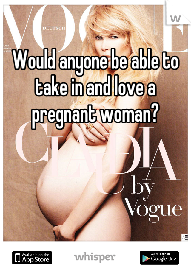 Would anyone be able to take in and love a pregnant woman?