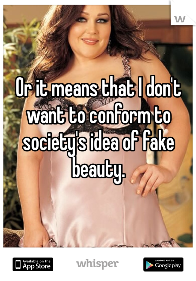 Or it means that I don't want to conform to society's idea of fake beauty.