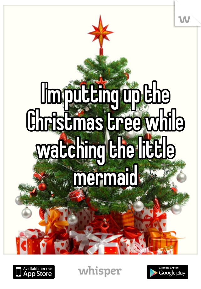 I'm putting up the Christmas tree while watching the little mermaid 
