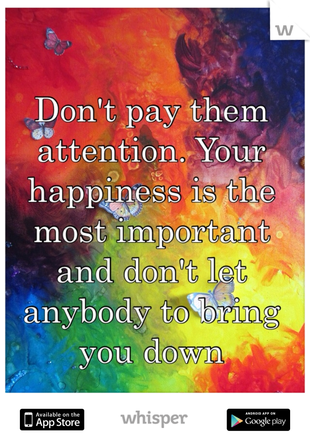 Don't pay them attention. Your happiness is the most important and don't let anybody to bring you down 