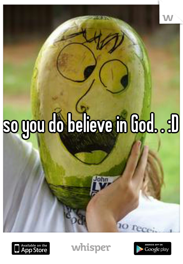 so you do believe in God. . :D