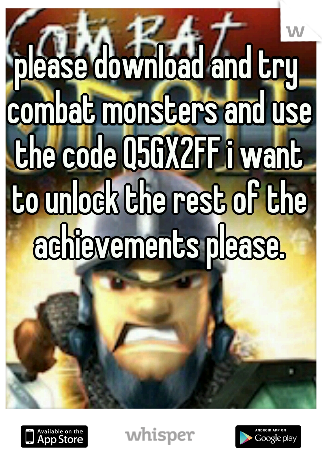 please download and try combat monsters and use the code Q5GX2FF i want to unlock the rest of the achievements please.