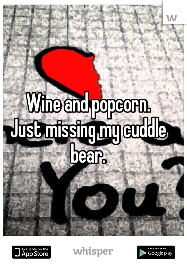 Wine and popcorn. 
Just missing my cuddle bear. 