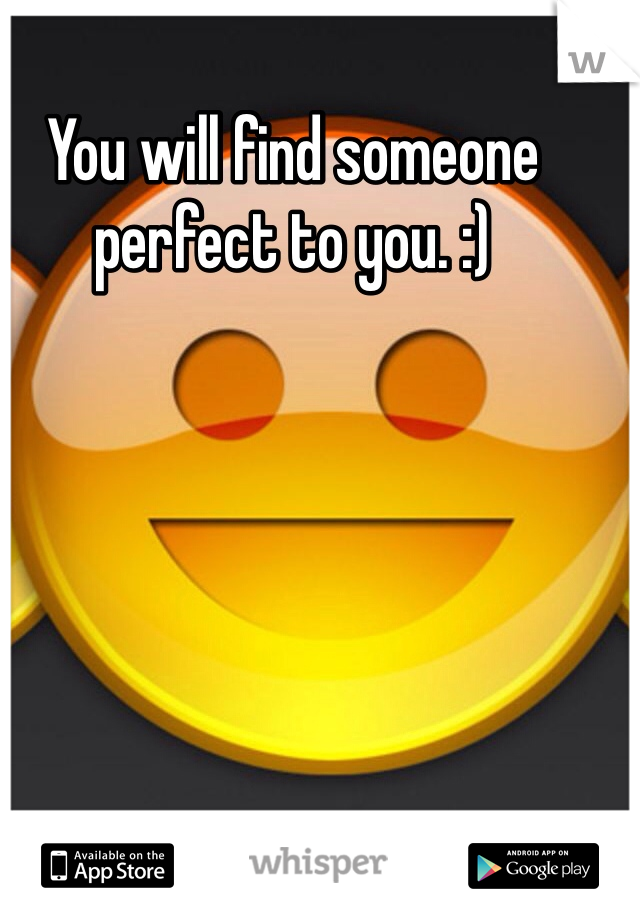 You will find someone perfect to you. :) 