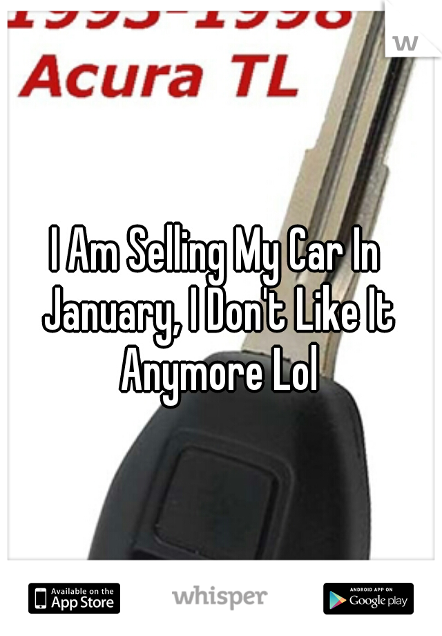 I Am Selling My Car In January, I Don't Like It Anymore Lol