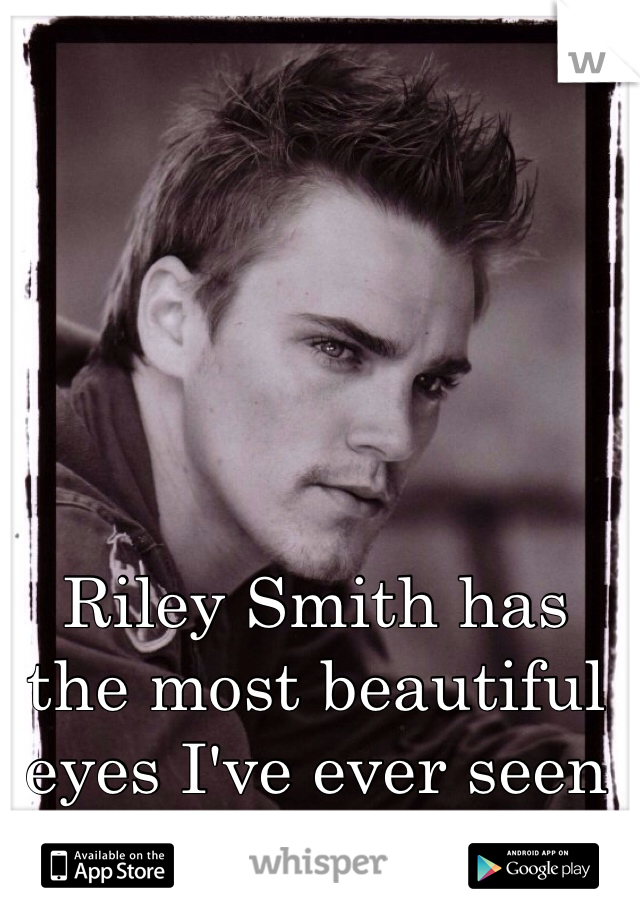 Riley Smith has the most beautiful eyes I've ever seen <3