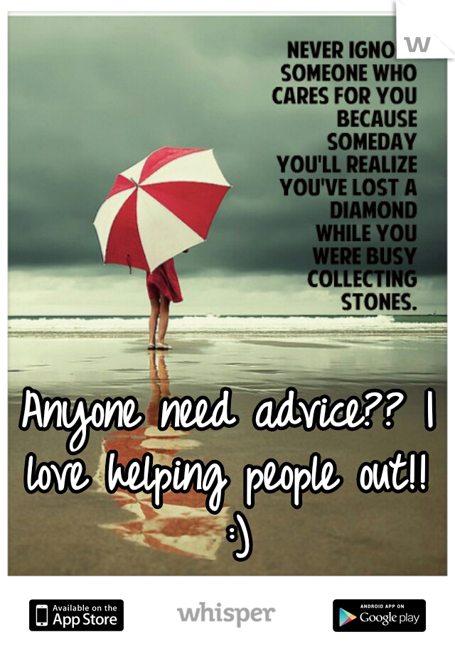 Anyone need advice?? I love helping people out!!  :)