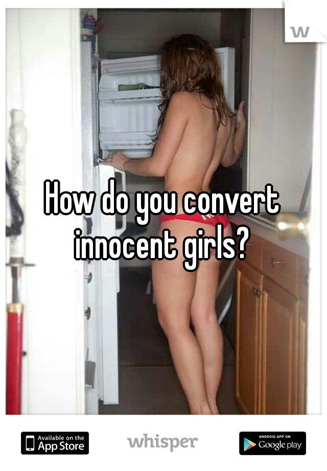 How do you convert innocent girls? 