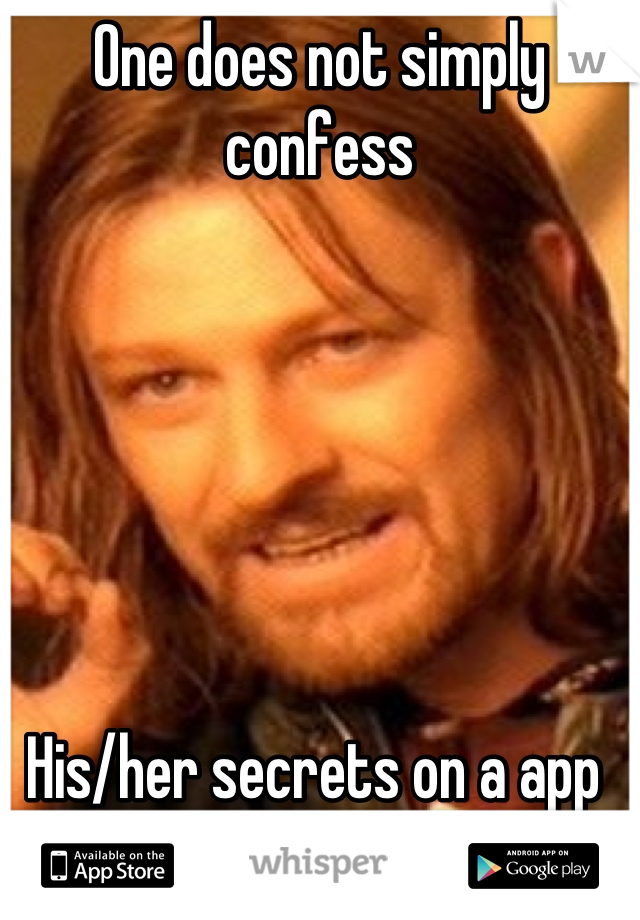 One does not simply confess 






His/her secrets on a app 