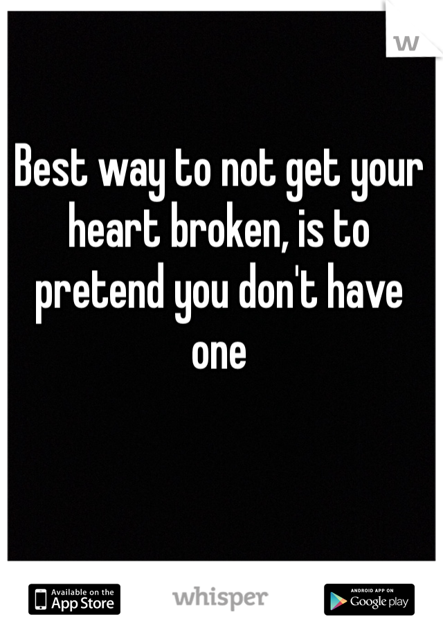 Best way to not get your heart broken, is to pretend you don't have one 
