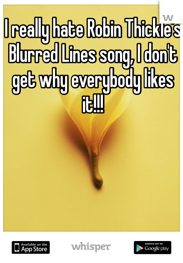 I really hate Robin Thickle's Blurred Lines song, I don't get why everybody likes it!!!