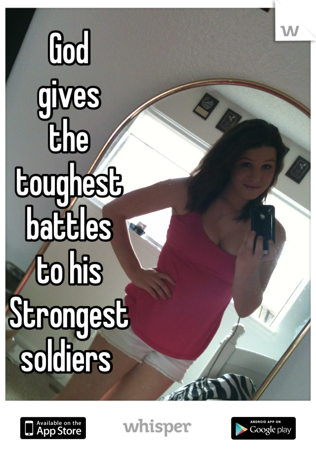 God 
gives
the
toughest
battles 
to his 
Strongest 
soldiers 