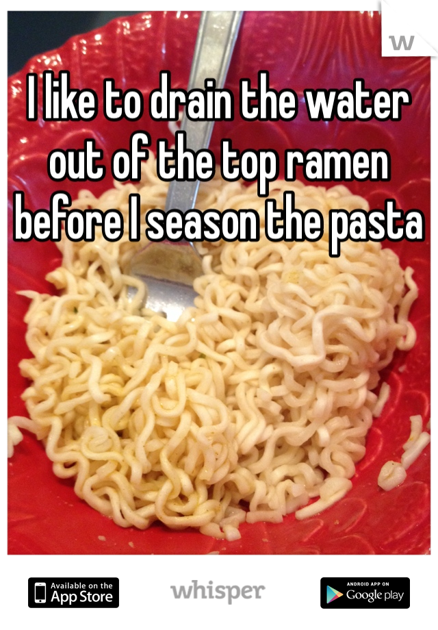 I like to drain the water out of the top ramen before I season the pasta 