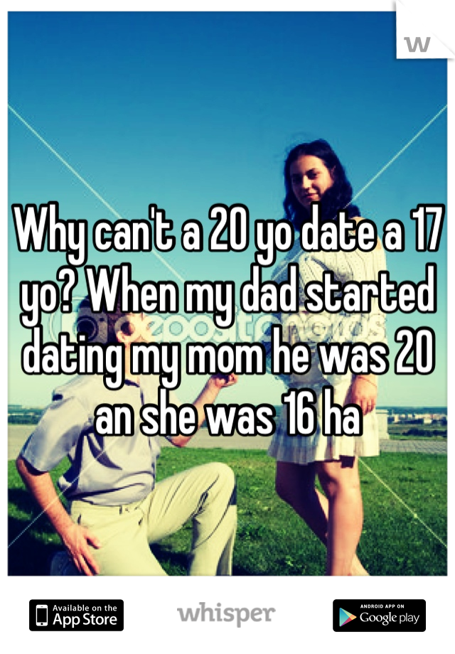 Why can't a 20 yo date a 17 yo? When my dad started dating my mom he was 20 an she was 16 ha