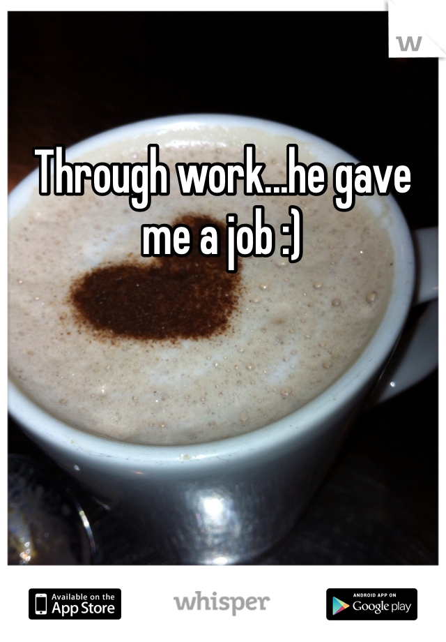 Through work...he gave me a job :)
