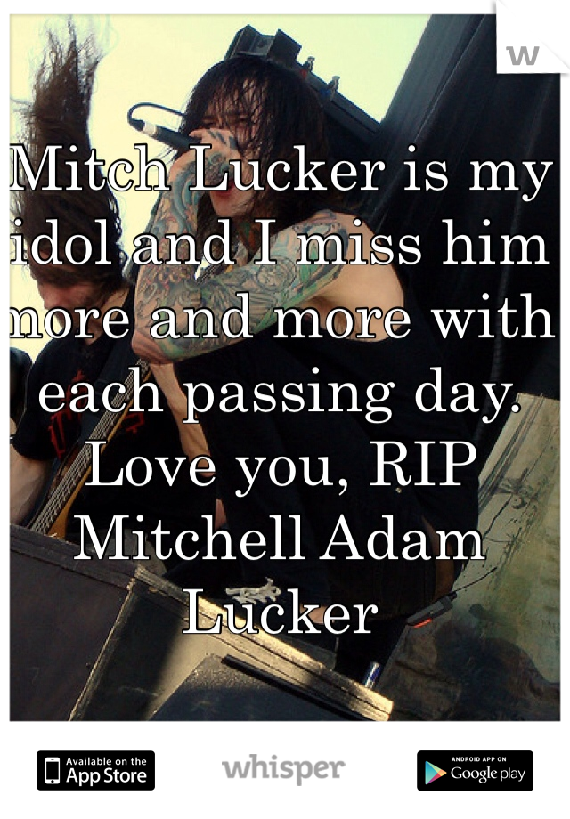 Mitch Lucker is my idol and I miss him more and more with each passing day. Love you, RIP Mitchell Adam Lucker 
