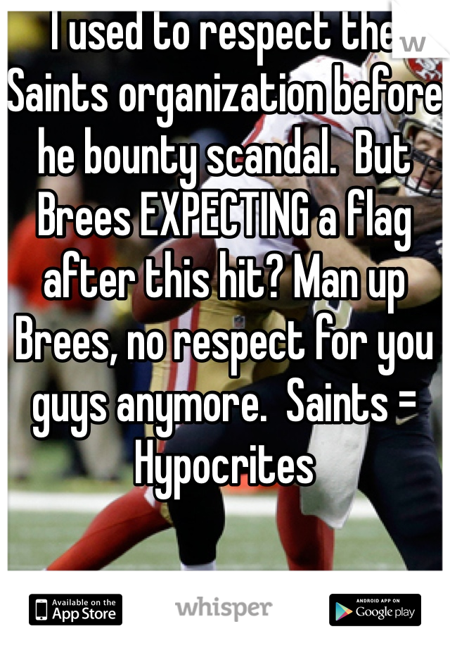 I used to respect the Saints organization before he bounty scandal.  But Brees EXPECTING a flag after this hit? Man up Brees, no respect for you guys anymore.  Saints = Hypocrites
