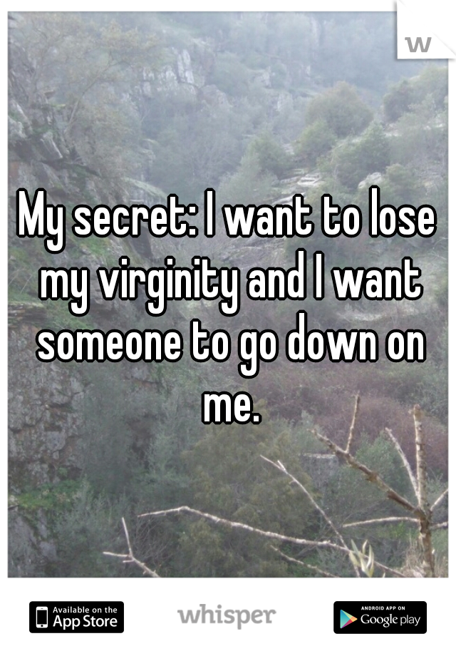 My secret: I want to lose my virginity and I want someone to go down on me.