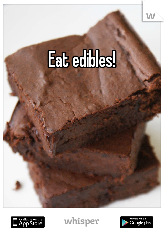 Eat edibles!