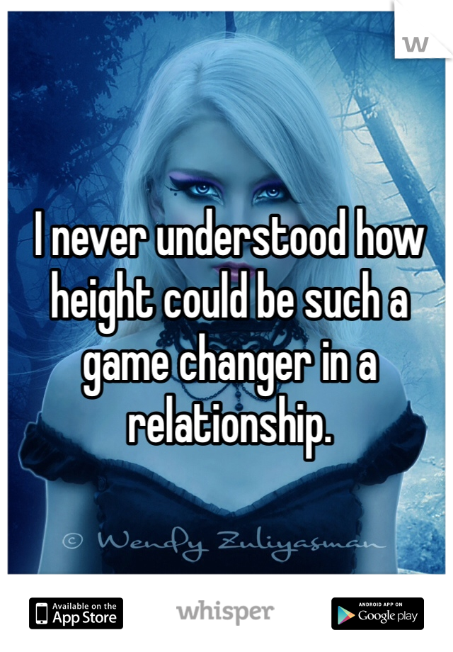 I never understood how height could be such a game changer in a relationship.