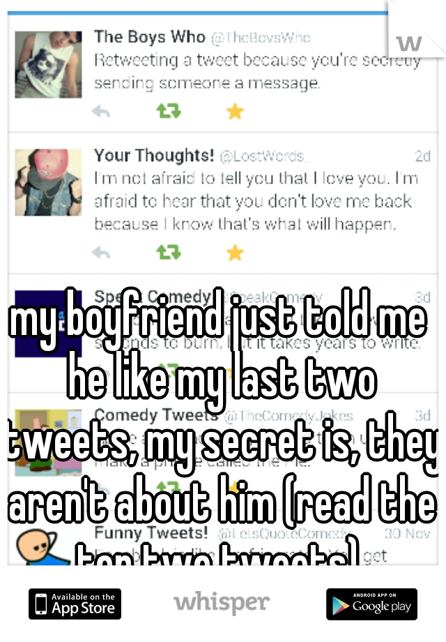 my boyfriend just told me he like my last two tweets, my secret is, they aren't about him (read the top two tweets) 