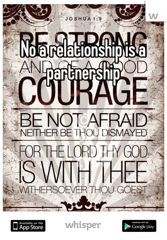 No a relationship is a partnership   