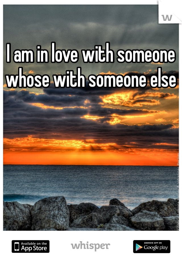 I am in love with someone whose with someone else 