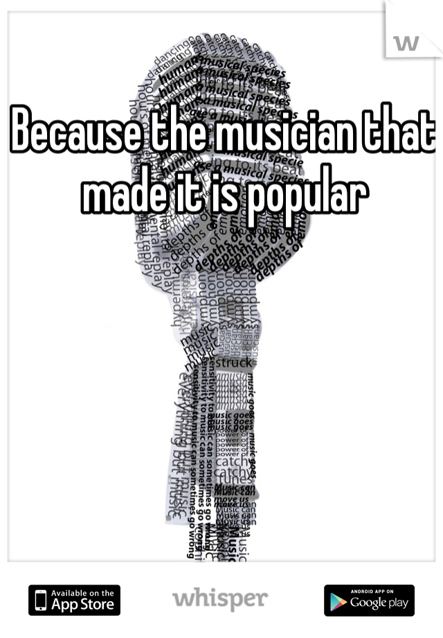 Because the musician that made it is popular