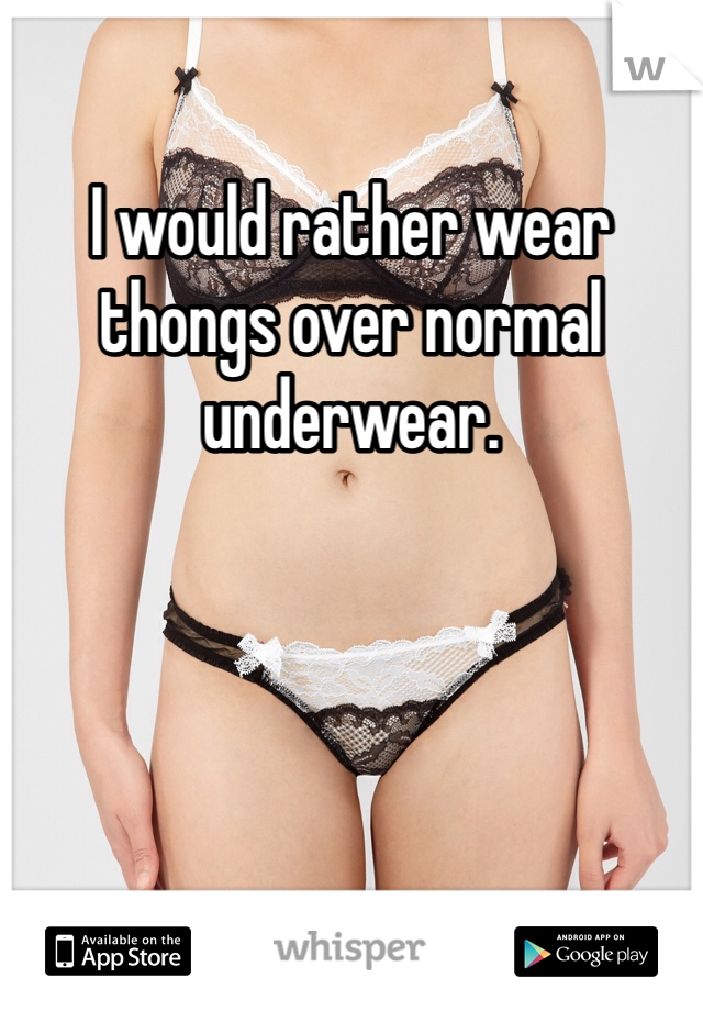 I would rather wear thongs over normal underwear. 