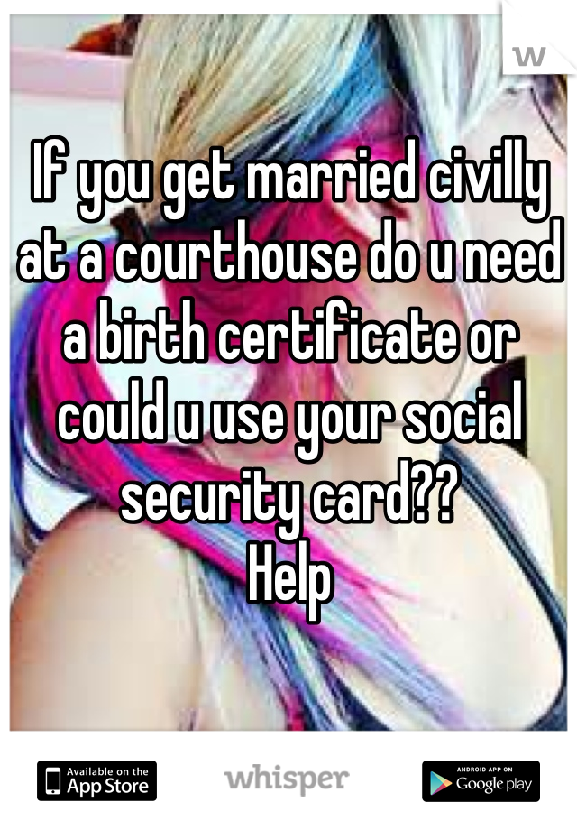 If you get married civilly at a courthouse do u need a birth certificate or could u use your social security card??
Help