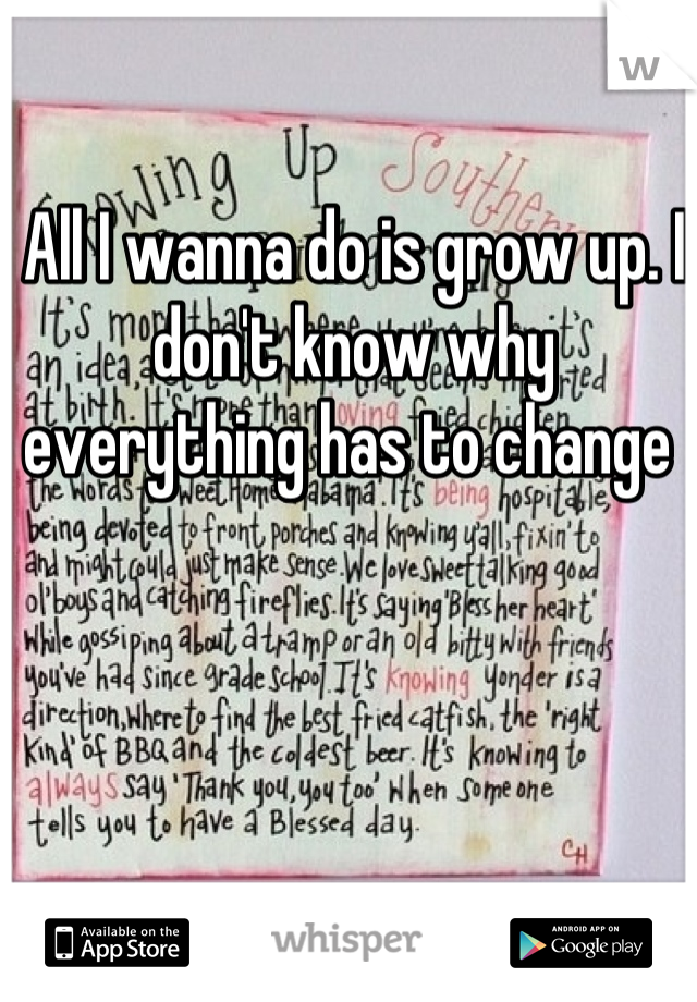 All I wanna do is grow up. I don't know why everything has to change 