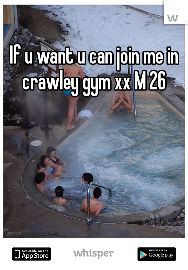 If u want u can join me in crawley gym xx M 26