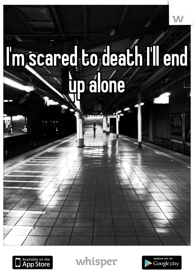 I'm scared to death I'll end up alone