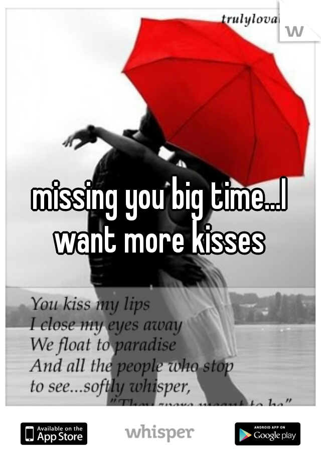missing you big time...I want more kisses 