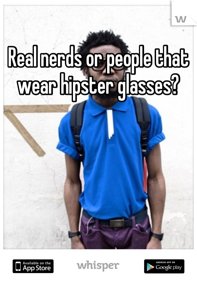 Real nerds or people that wear hipster glasses?