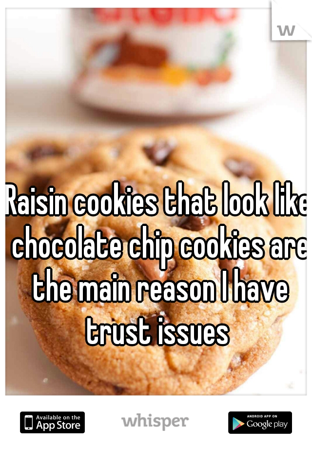 Raisin cookies that look like chocolate chip cookies are the main reason I have trust issues 