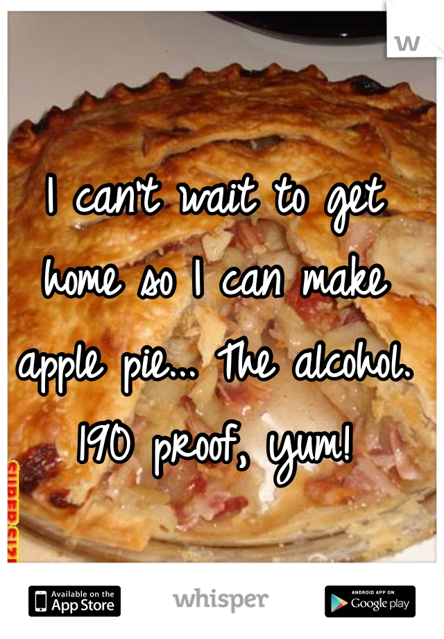 I can't wait to get home so I can make apple pie... The alcohol. 190 proof, yum!
