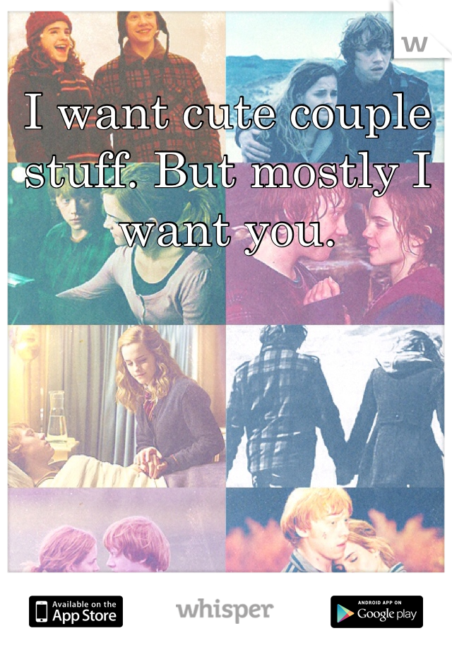 I want cute couple stuff. But mostly I want you. 