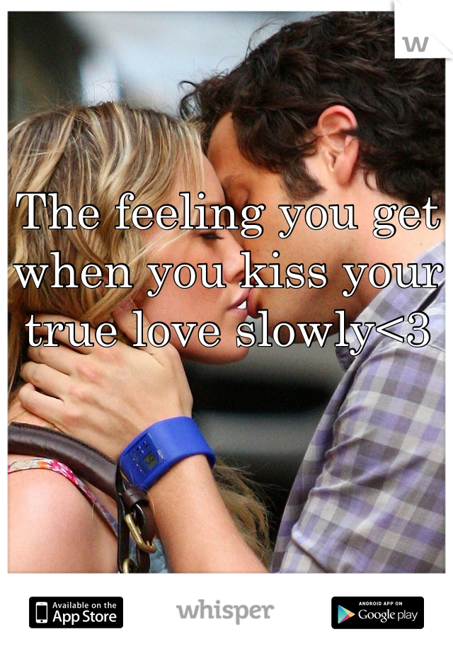 The feeling you get when you kiss your true love slowly<3