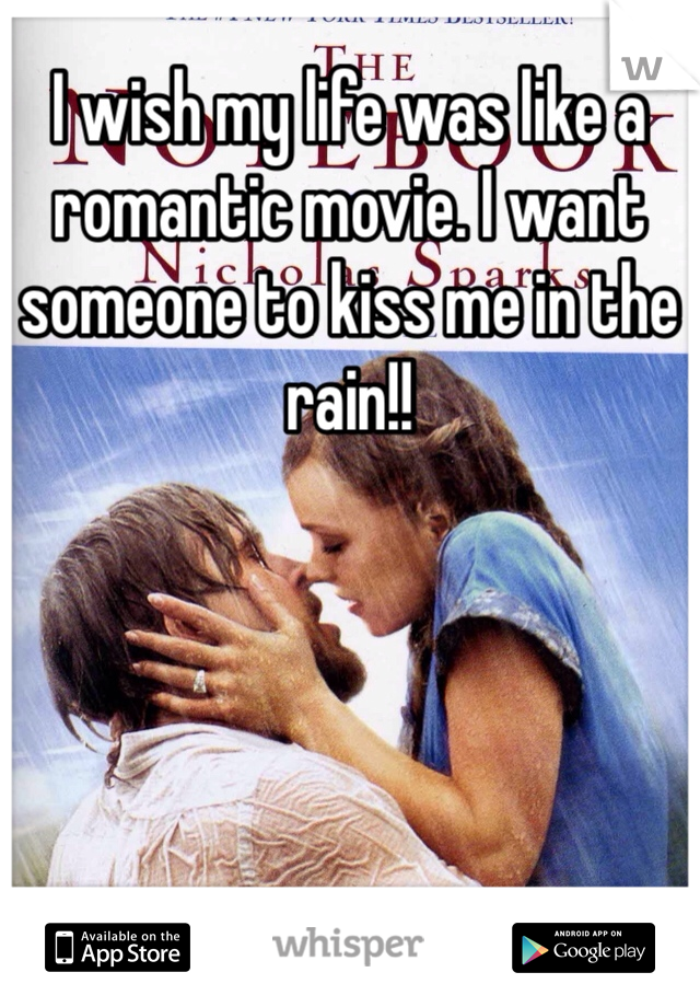 I wish my life was like a romantic movie. I want someone to kiss me in the rain!! 