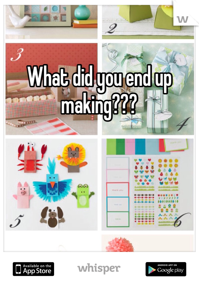 What did you end up making???