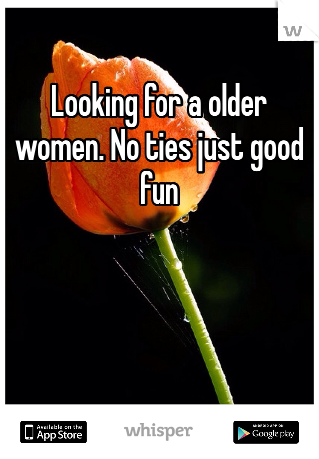 Looking for a older women. No ties just good fun