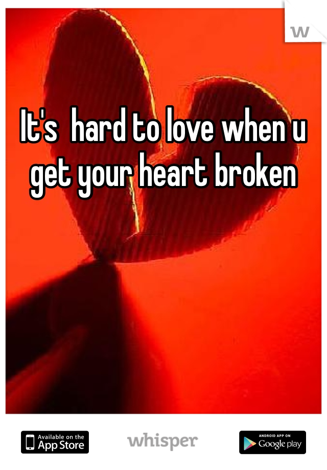 It's  hard to love when u get your heart broken