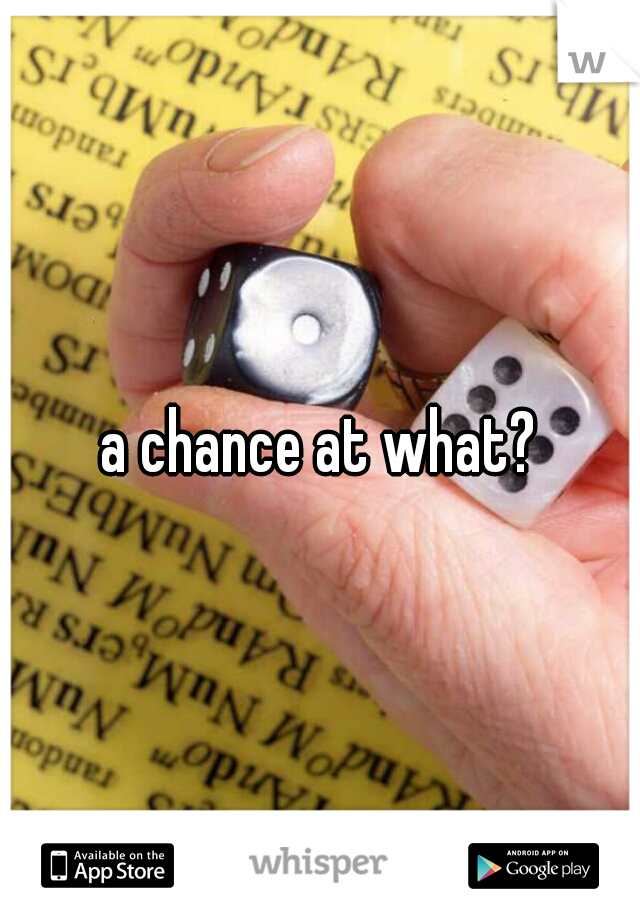 a chance at what?