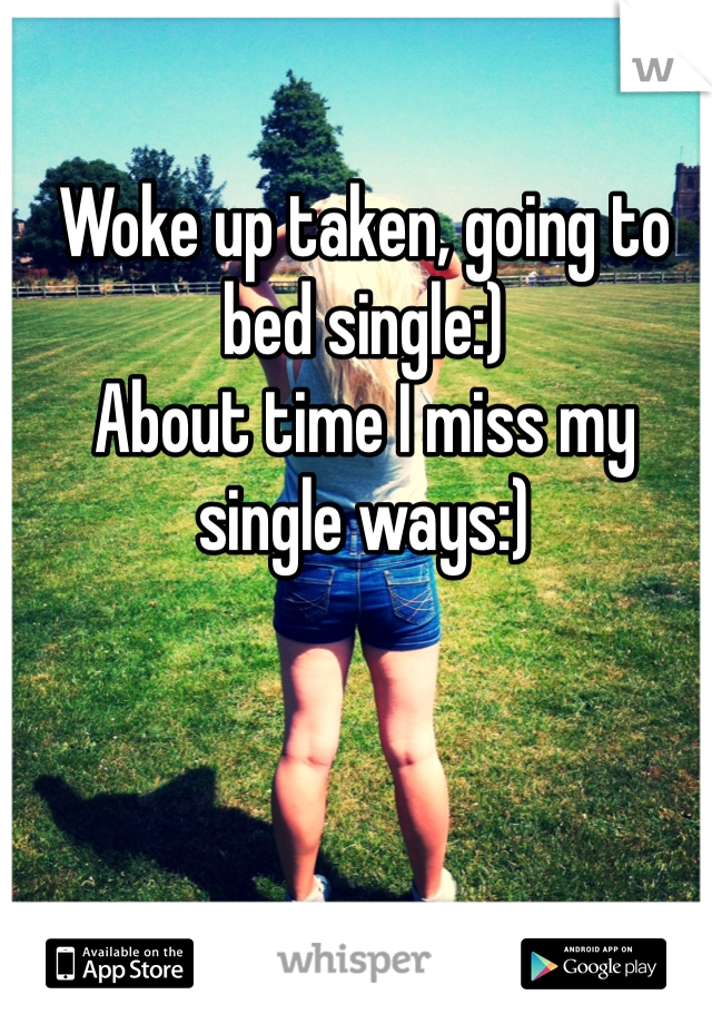 Woke up taken, going to bed single:)
About time I miss my single ways:) 