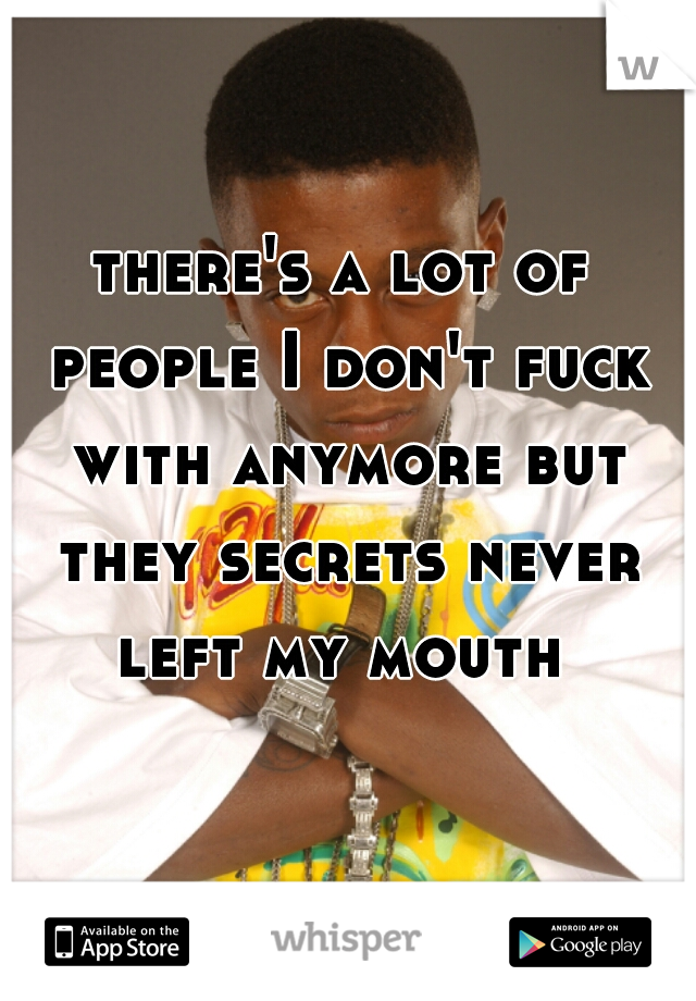 there's a lot of people I don't fuck with anymore but they secrets never left my mouth 