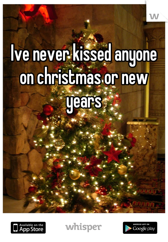 Ive never kissed anyone on christmas or new years