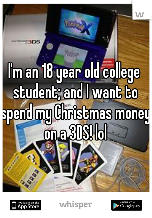 I'm an 18 year old college student; and I want to spend my Christmas money on a 3DS! lol