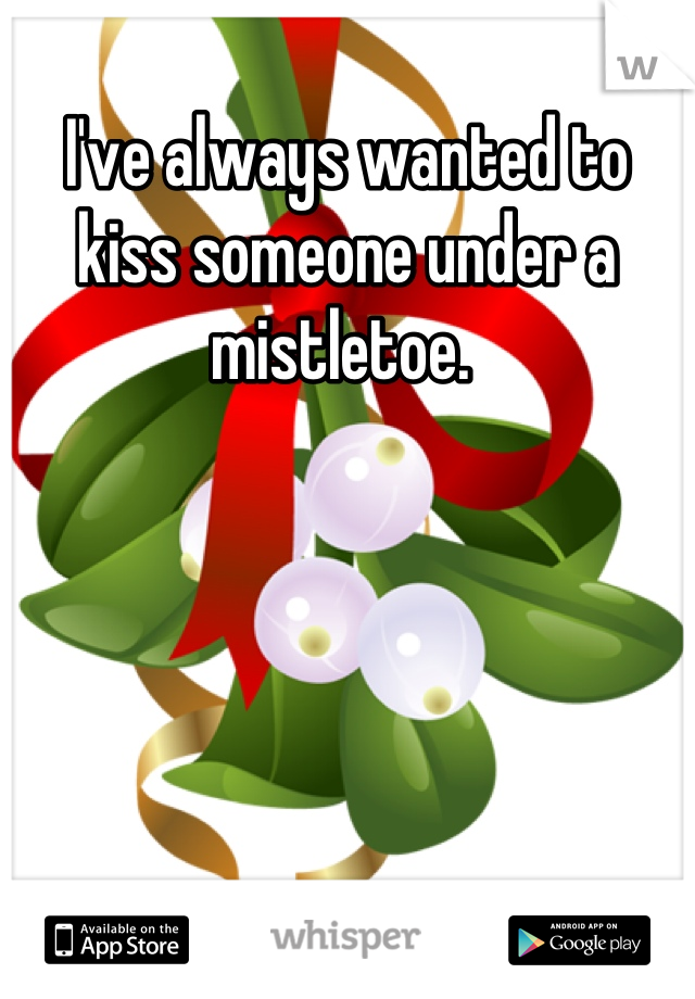 I've always wanted to kiss someone under a mistletoe. 