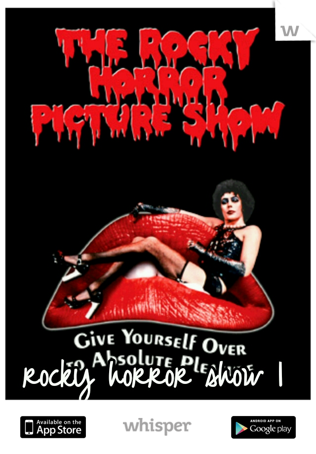 rocky horror show I want to see you!